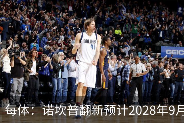 每体：诺坎普翻新预计2028年9月完全竣工，施工过程中有很多改进